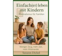 Einfach(er) leben mit Kindern - Minimalismus für Familien: Weniger Zeug, mehr Zeit, mehr Miteinander