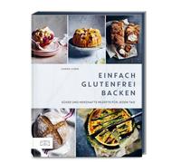 Einfach glutenfrei backen: Über 80 süße und herzhafte Rezepte für jeden Tag