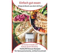Einfach gut essen - Wraps & Bowls aus dem Airfryer - Heißluftfritteuse Rezepte für Genussmomente, einfach & schnell: UP - Kochen & heiße Luft, Airfryer Queen Germany