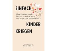 Einfach Kinder kriegen: über Kinderwunsch, künstliche Befruchtung und Wege zum Wunschkind