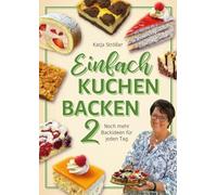 Einfach Kuchen backen 2: Noch mehr Backideen für jeden Tag - Einfache und schnelle Kuchenrezepte, Blechkuchen, Klassiker und neue Lieblingsrezepte für die ganze Familie