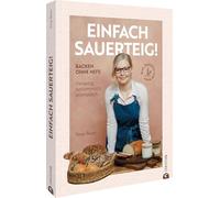 Einfach Sauerteig!: Backen ohne Hefe: Brot, Brötchen & mehr. Vielseitig, bekömmlich, aromatisch