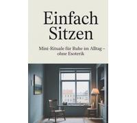 Einfach Sitzen - Mini-Rituale für Ruhe im Alltag - ohne Esoterik - Geschenk - Buch: Eine Anleitung zur radikalen Entschleunigung - Achtsamkeit, ... und innere Ruhe in einer überreizten Welt