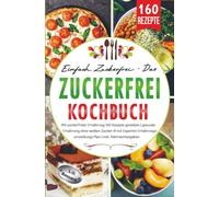 Einfach zuckerfrei - Das ZUCKERFREI Kochbuch: Mit zuckerfreier Ernährung160 Rezepte genießen | Gesunde Ernährung ohne weißen Zucker & mit Experten Ernährungsumstellungsplan | inkl. Nährwertangabe