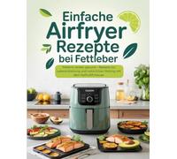 Einfache Airfryer Rezepte bei Fettleber: Fettarm, lecker, gesund - Rezepte zur Leberentlastung und natürlichen Heilung mit der Heißluftfritteuse