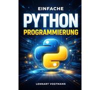 Einfache Python-Programmierung: Vom Einsteiger zum Profi - Automatisierung, Data Science und mehr mit Python 3