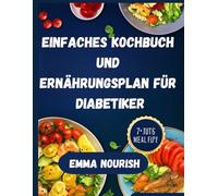 EINFACHES KOCHBUCH UND ERNÄHRUNGSPLAN FÜR DIABETIKER: Einfache Rezepte und 7-Tage-Speisepläne zur Blutzuckerkontrolle