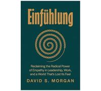Einfühlung: Reclaiming The Radical Power Of Empathy In Leadership, Work, And A World Thats Lost Its Feel