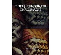 Einführung in die Chaosmagie: Die Grundlagen kreativer Ritualmagie meistern - Praxisnahe Übungen für Meditations-, Energie- und Bewusstseinsarbeit zur persönlichen Transformation