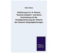 Einführung In E. H. Moores "General Analysis" Und Deren Anwendung Auf Die Verallgemeinerung Der Theorie Der Linearen Integralgleichungen