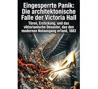 Eingesperrte Panik: Die architektonische Falle der Victoria Hall: Türen, Erstickung, und das viktorianische Desaster, das den modernen Notausgang erfand, 1883