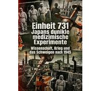 Einheit 731: Japans dunkle medizinische Experimente: Wissenschaft, Krieg und das Schweigen nach 1945