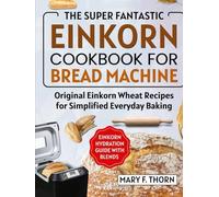 EINKORN COOKBOOK FOR BREAD MACHINE: THE SUPER FANTASTIC ORIGINAL WHOLE GRAIN WHEAT RECIPES FOR EVERYDAY BAKING