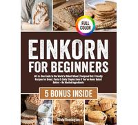 Einkorn for Beginners: All-in-One Guide to the World’s Oldest Wheat | Foolproof Gut-Friendly Recipes for Bread, Pasta & Daily Staples Even If You’ve Never Baked Before - No Wasted Ingredients