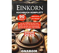 EINKORN-KOCHBUCH KOMPLETT: Von der Tradition auf den Tisch Bringen Sie das alte Getreide in Ihre Küche, gesunde und schmackhafte Rezepte für ein Leben voller Vitalität