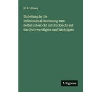 Einleitung in die Infinitesimal-Rechnung zum Selbstunterricht mit Rücksicht auf das Nothwendigste und Wichtigste