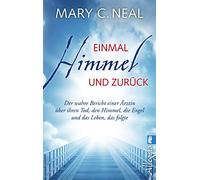 Einmal Himmel und zurück: Der wahre Bericht einer Ärztin über ihren Tod, den Himmel, die Engel und das Leben, das folgte