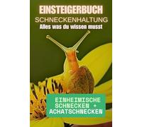 Einsteigerbuch: Schneckenhaltung: Schnecken haltung leicht erklärt für Anfänger. Achatschnecken, einheimische und exotische Schneckenarten artgerecht halten