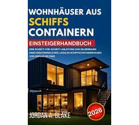 EINSTEIGERHANDBUCH FÜR WOHNHÄUSER AUS SCHIFFSCONTAINERN: Eine Schritt-für-Schritt-Anleitung zum Selberbauen eines erschwinglichen, legalen Schiffscontainerhauses von Anfang bis Ende