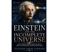 Einstein and the Incomplete Universe: Light Quanta, Reality, and the Battle Over the Meaning of Quantum Mechanics