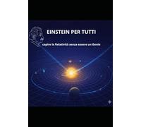 Einstein per tutti: capire la Relatività senza essere un Genio