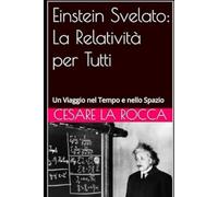 Einstein Svelato: La Relatività per Tutti: Un Viaggio nel Tempo e nello Spazio