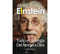 Einstein: Todo es Energía, desde el Átomo hasta Dios