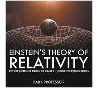 Einstein's Theory Of Relativity - Physics Reference Book For Grade 5 Children's Physics Books