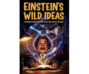 Einstein's Wild Ideas: The Dreamy Genius Who Bent Space, Time, and All the Rules: A Fun and Fascinating Biography of Albert Einstein for Kids Ages 8-12