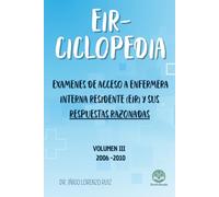 EIR-CICLOPEDIA: PREGUNTAS DE LOS EXAMENES DE ACCESO A ENFEMERA INTERNA RESIDENTE (EIR) CON SUS RESPUESTAS RAZONADAS - VOLUMEN III - 2006-2010