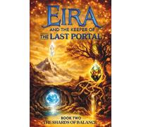 Eira and the Keeper of the Last Portal - Book Two: The Shards of Balance: A Mythic Fantasy Adventure About Portals, Lost Worlds, Dragons, Magic, and Hidden Powers