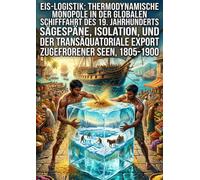 Eis-Logistik: Thermodynamische Monopole in der globalen Schifffahrt des 19. Jahrhunderts: Sägespäne, Isolation, und der transäquatoriale Export zugefrorener Seen, 1805-1900