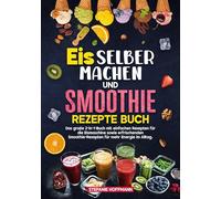 Eis selber machen und Smoothie Rezepte Buch: Das große 2-in-1-Buch mit einfachen Rezepten für die Eismaschine sowie erfrischenden Smoothie-Rezepten für mehr Energie im Alltag.