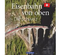 Eisenbahn-Bildband: Eisenbahn von oben. Die Schweiz von oben. Luftbilder von Schweizer Eisenbahnstrecken. Besondere Bahnstrecken in Naturkulisse und Stadtlandschaft.: Die Schweiz
