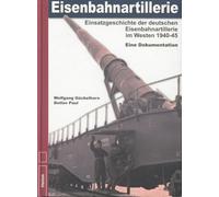 Eisenbahnartillerie: Einsatzgeschichte der deutschen Eisenbahnartillerie im Westen 1940 bis 1945 - Eine Dokumentation