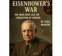 Eisenhower’s War: The Man Who Led the Liberation of Europe