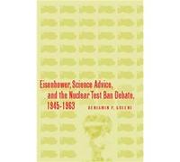 Eisenhower Science Advice and the Nuclear TestBan Debate 19451963 by Benjamin P. Greene Benjamin P. Greene (Auteur)
