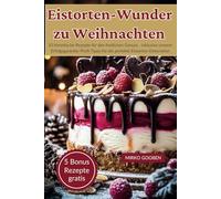 Eistorten-Wunder zu Weihnachten: 10 himmlische Rezepte für den festlichen Genuss - inklusive unserer Erfolgsgarantie: Profi-Tipps für die perfekte Eistorten-Dekoration