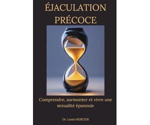 Éjaculation précoce: Comprendre, surmonter et vivre une sexualité épanouie