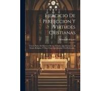 Ejercicio De Perfeccion Y Virtudes Cristianas: Tercera Parte. Del Ejercicio De Las Virtudes, Que Pertenecen Al Estado Religioso, Y Otras Cosas Que Ayu