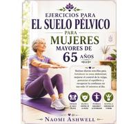 EJERCICIOS PARA EL SUELO PÉLVICO PARA MUJERES MAYORES DE 65 AÑOS: Fortalece tu abdomen, mejora el control de la vejiga y recupera la confianza en 10 minutos al día.