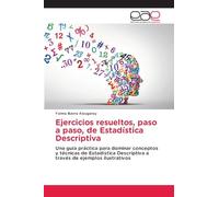 Ejercicios resueltos, paso a paso, de Estadística Descriptiva: Una guía práctica para dominar conceptos y técnicas de Estadística Descriptiva a través de ejemplos ilustrativos