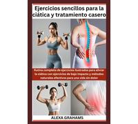 Ejercicios Sencillos Para La Ciática Y Tratamiento Casero: Rutina Completa De Ejercicios Ilustrados Para Aliviar La Ciática Con Ejercicios De Bajo Impacto Y Métodos Naturales Efectivos Para Una Vida