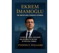 Ekrem İmamoğlu: The Mayor Who Changed Istanbul: A Story of Vision, Resilience, and Defiance in the Face of Political Turmoil