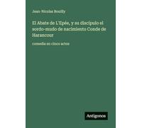 El Abate de L'Epée, y su discípulo el sordo-mudo de nacimiento Conde de Harancour: comedia en cinco actos