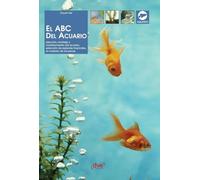 El ABC del acuario: Elección, montaje y mantenimiento del acuario, selección de especies tropicales, el cuidado de los peces