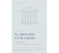 El abogado extranjero en Estados Unidos: Manual práctico para ejercer, crecer e invertir en el sistema legal americano