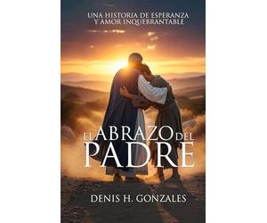 El abrazo del padre: Una historia de esperanza y amor inquebrantable