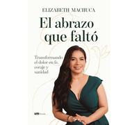 El abrazo que faltó: Transformando el dolor en fe, coraje y sanidad