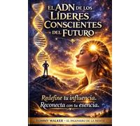 El ADN de los Lideres Conscientes del Futuro: Redefine tu influencia. Reconecta con tu esencia.